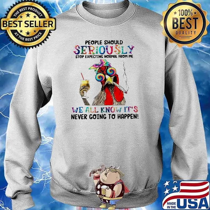 People Should Seriously Stop Expecting Normal From Me We All Know It's Never Going To Happen Rooster Shirt Sweater