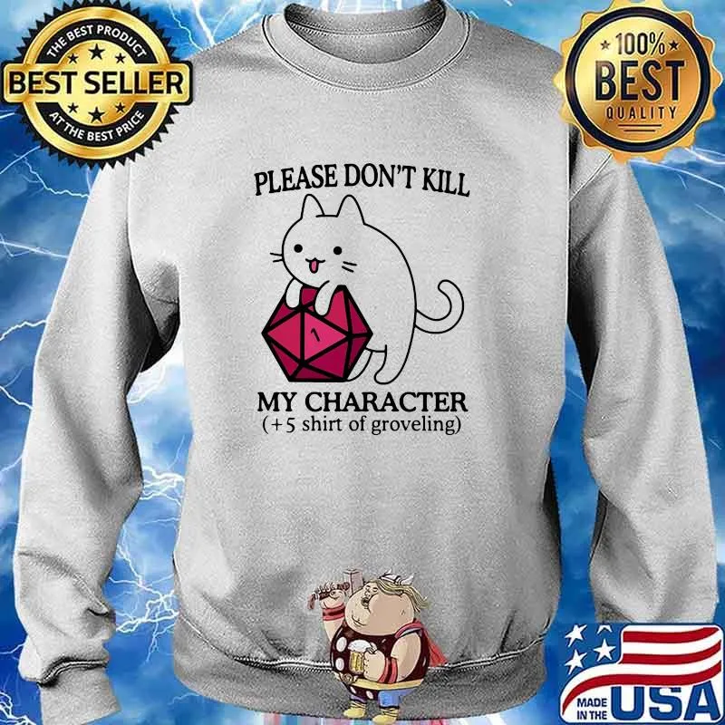 Please Don't Kill My Character 5 Shirt Of Groveling Cat Shirt Sweater