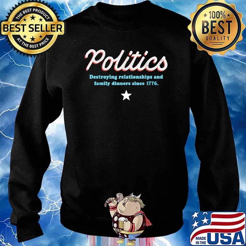 Politics Destroying Relationships And Family Dinners Since 1776 T-Shirt Sweater