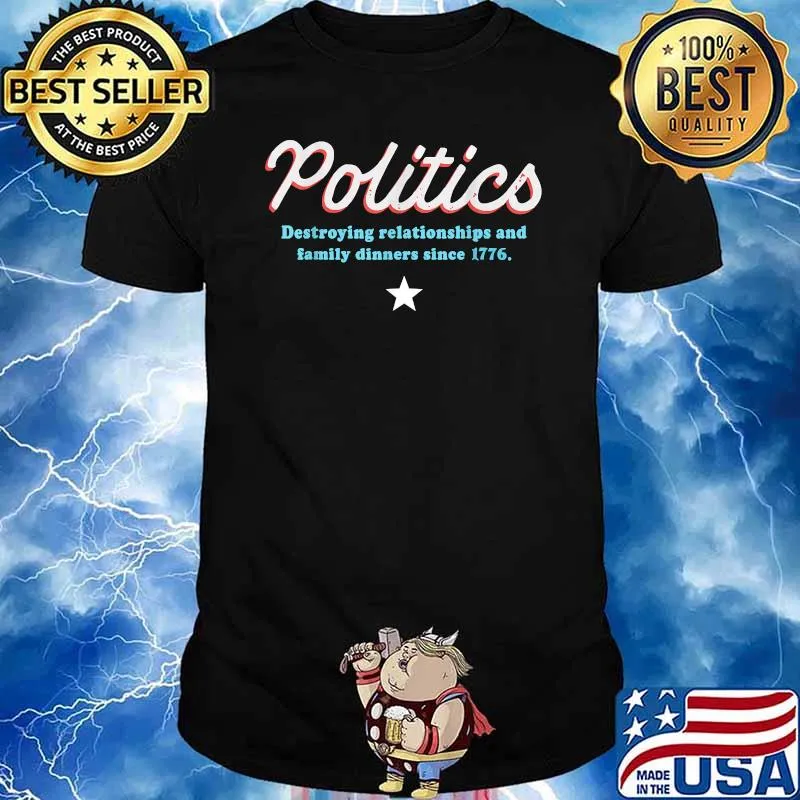 Politics Destroying Relationships And Family Dinners Since 1776 T-Shirt