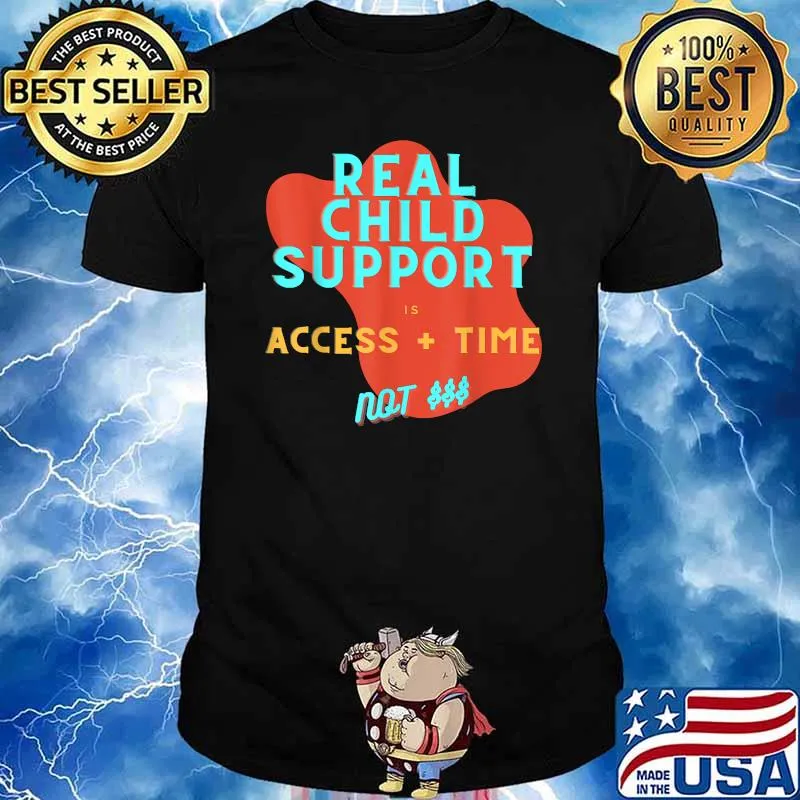 Real Child Support is Access + Time Not Money Shirt