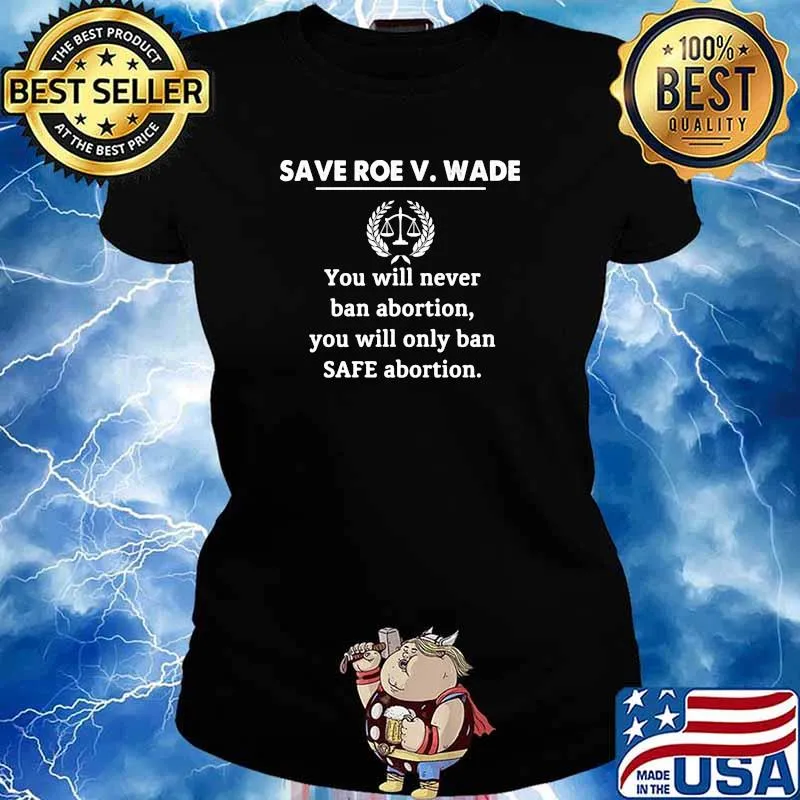 Save roe v.wade you will never ban abortion you will only ban safe abortion s Ladies tee