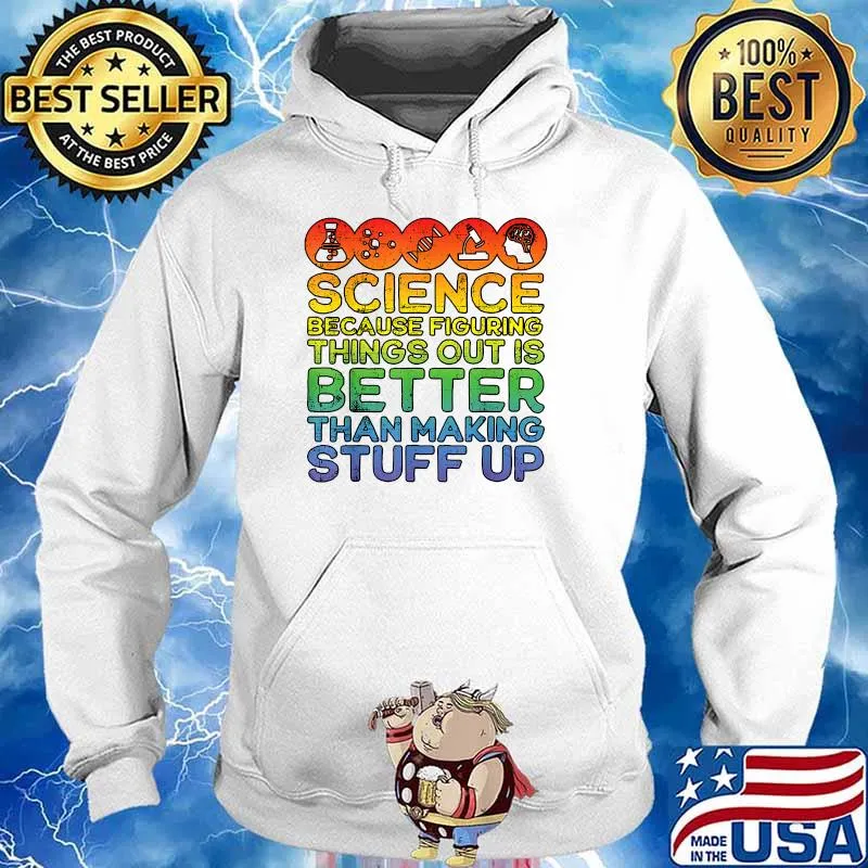 Science Because Figuring Things Out Is Better Than Making Stuff Up T-Shirt Hoodie