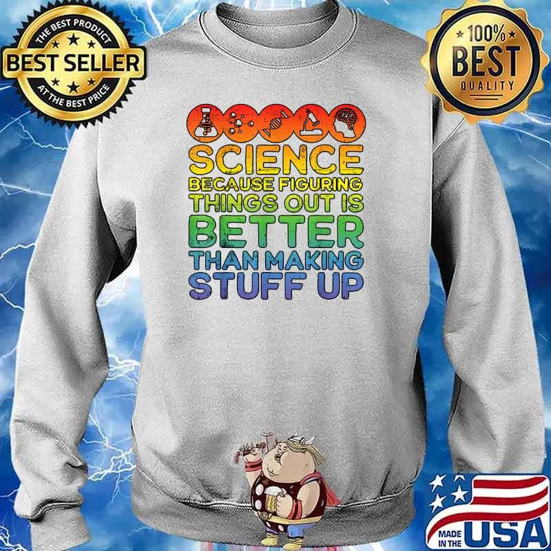 Science Because Figuring Things Out Is Better Than Making Stuff Up T-Shirt Sweater