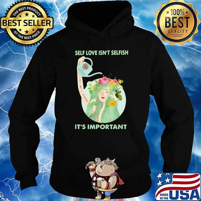 Self Love Isn't Selfish It's Important Flower Shirt Hoodie