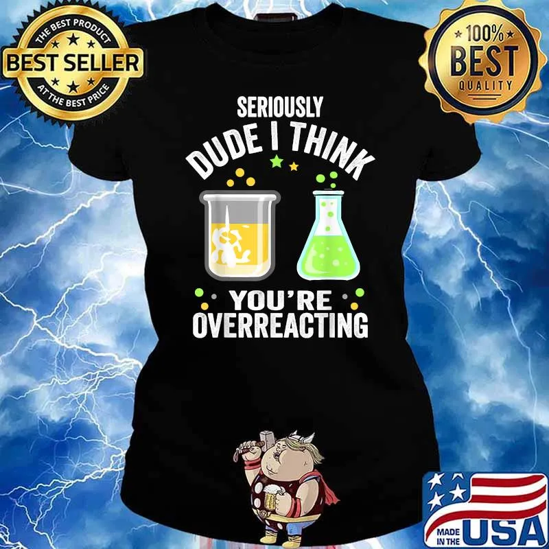SERIOUSLY DUDE I THINK YOU'RE OVERREACTING FUNNY CHEMISTRY T-Shirt Ladies tee