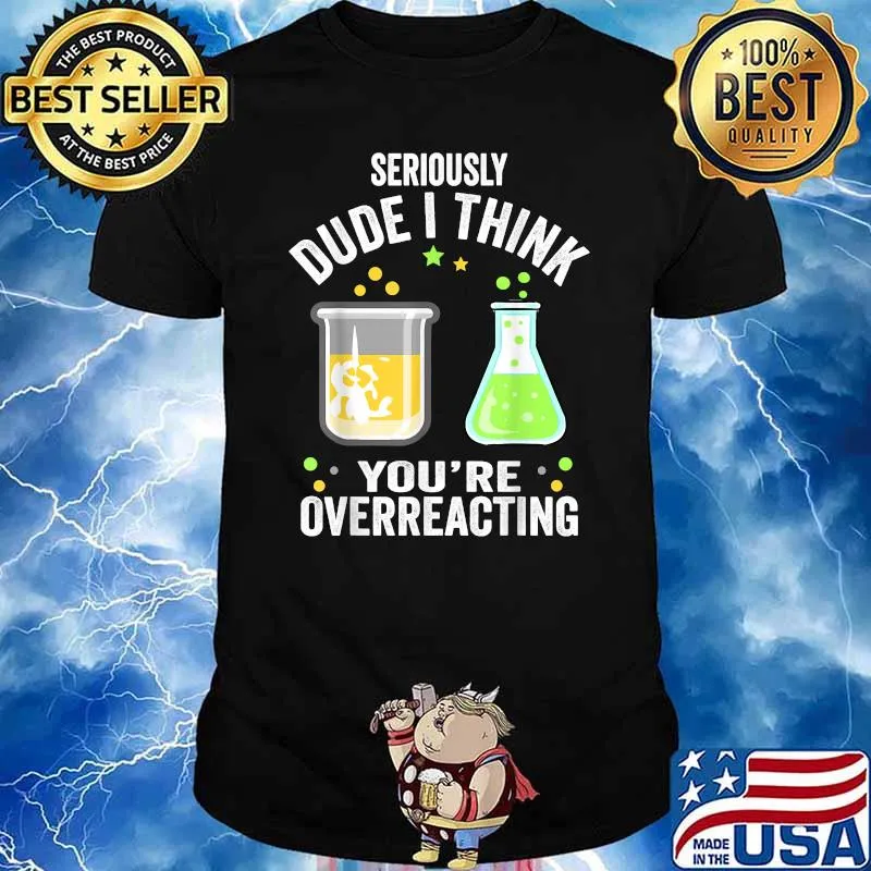 SERIOUSLY DUDE I THINK YOU'RE OVERREACTING FUNNY CHEMISTRY T-Shirt