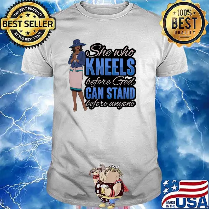 She Who Kneels Before God Stand Before Anyone Shirt