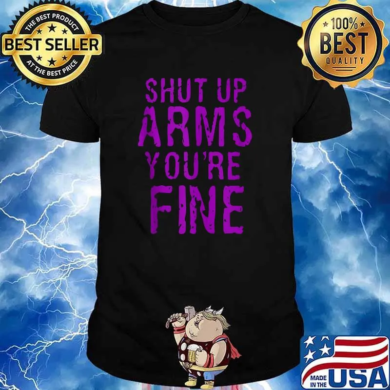 Shut Up Arms You're Fine Shirt