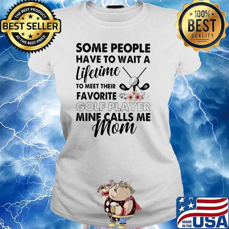 Some People Have To Wait A Lifetime To Meet Their Favorite Golf Player Mine Calls Me Mom Flower Shirt Ladies tee