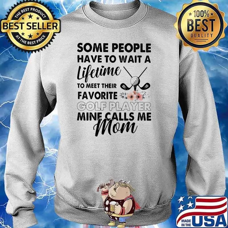 Some People Have To Wait A Lifetime To Meet Their Favorite Golf Player Mine Calls Me Mom Flower Shirt Sweater