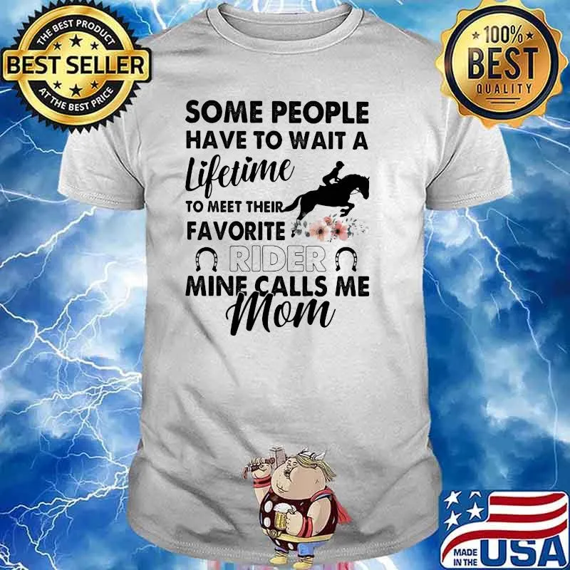 Some People Have To Wait A Lifetime To Meet Their Favorite Rider Mine Calls Me Mom Flower Shirt