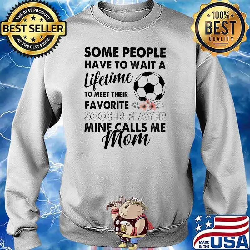 Some People Have To Wait A Lifetime To Meet Their Favorite Soccer Player Mine Calls Me Mom Flower Shirt Sweater