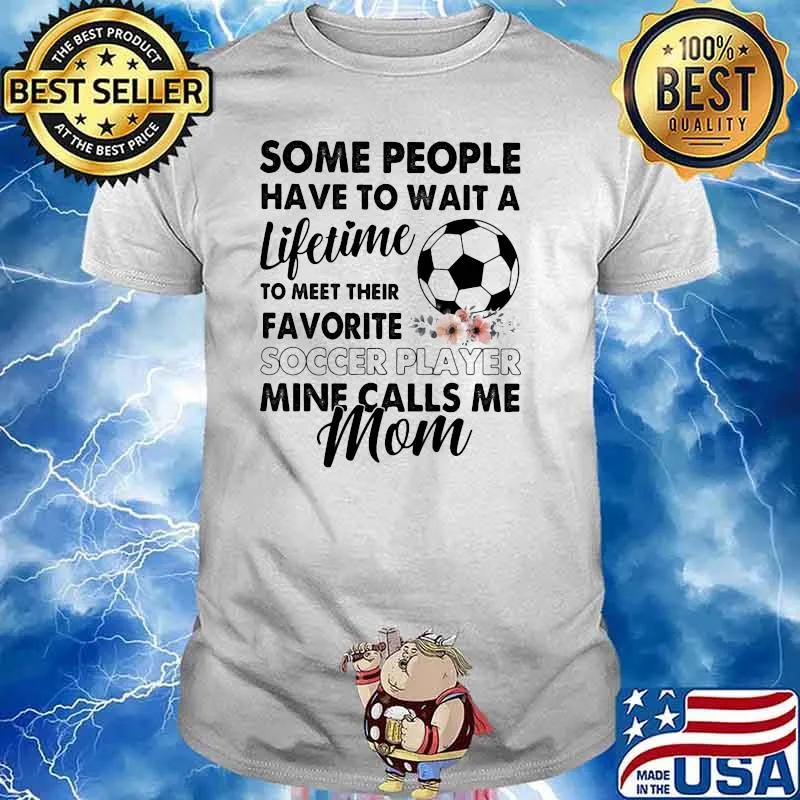 Some People Have To Wait A Lifetime To Meet Their Favorite Soccer Player Mine Calls Me Mom Flower Shirt