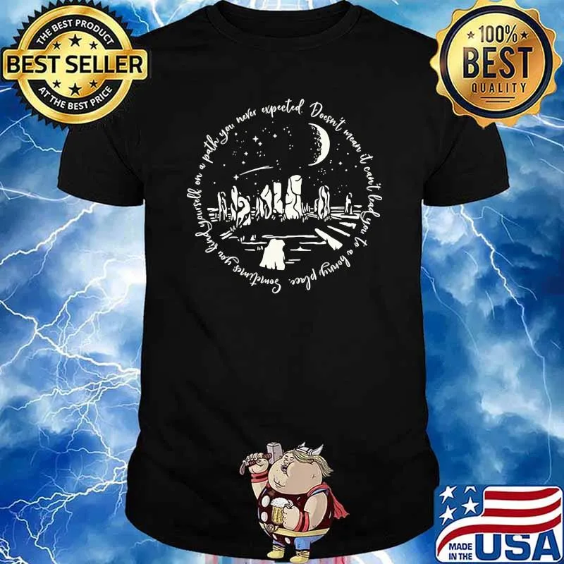 Sometimes you find yourself on a path you never excepted Shirt