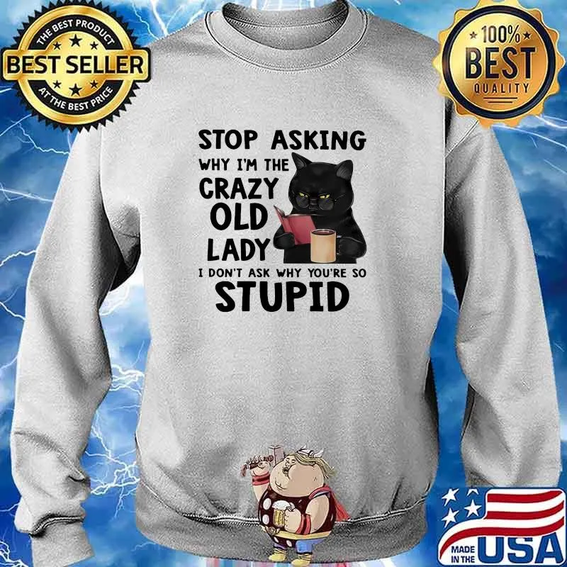 Stop asking why im the crazy old lady dont ask why youre so stupid cat s Sweater