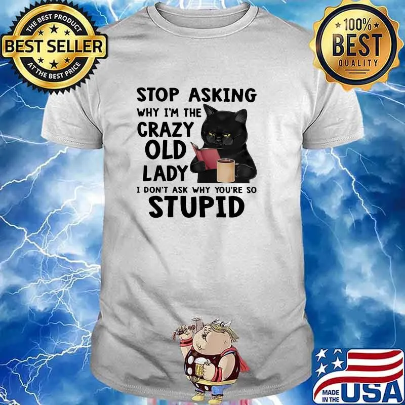 Stop asking why im the crazy old lady dont ask why youre so stupid cat shirt