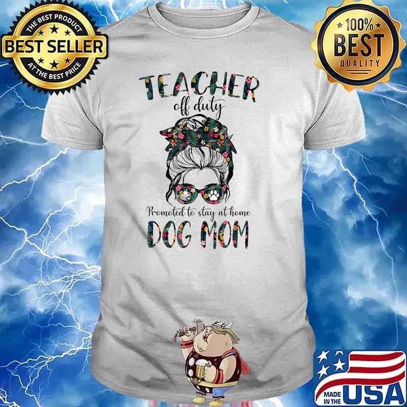 Teacher Off Duty Promoted To Stay At Home Dog Mom Flower Shirt