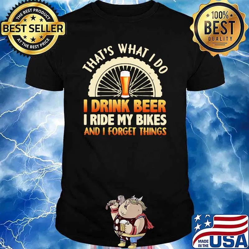 That's What I Do I Drink Beer I Ride My Bikes And I Forget Things Shirt
