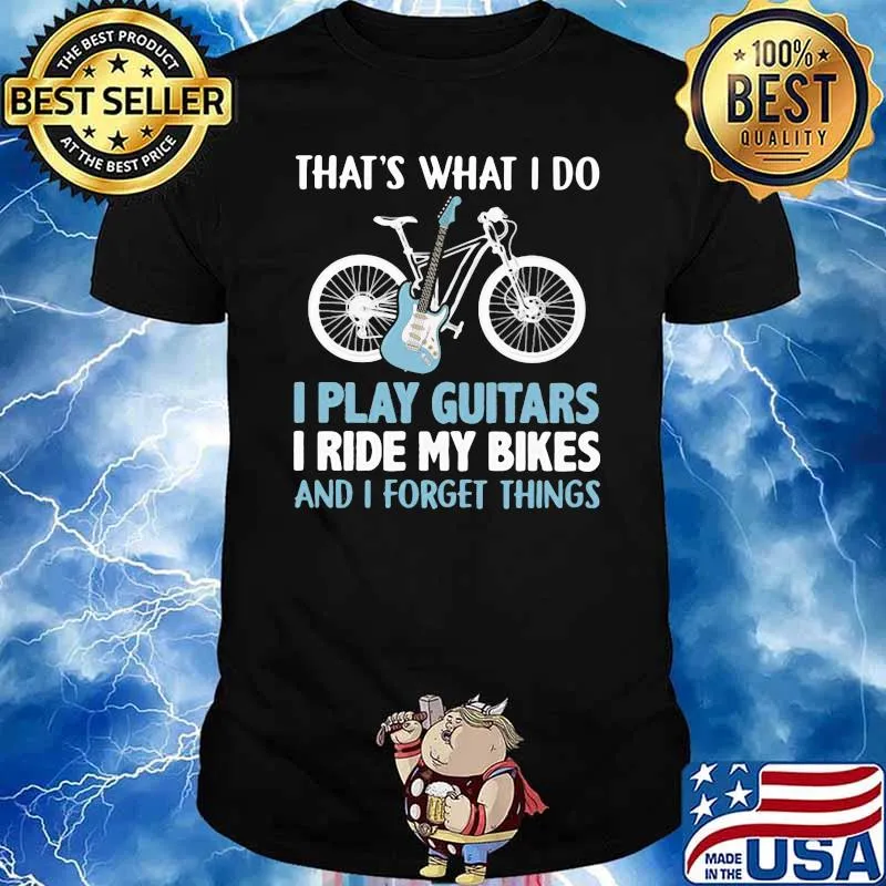 That's What I Do I Play Guitars I Ride My Bikes And I Forget Things Shirt