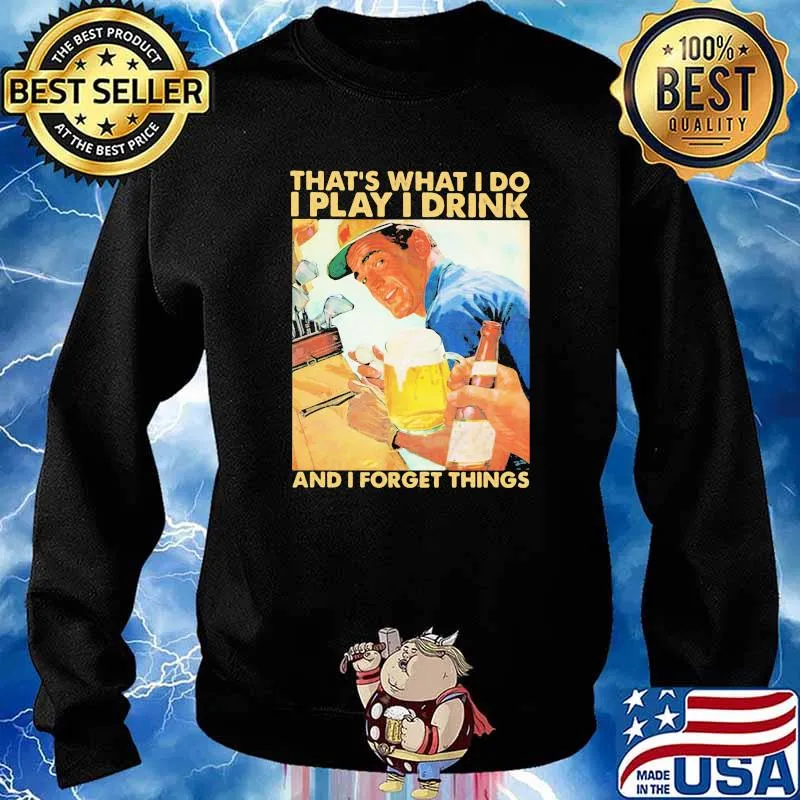 That's What I Do I Play I Drink And I Forget Thing Shirt Sweater