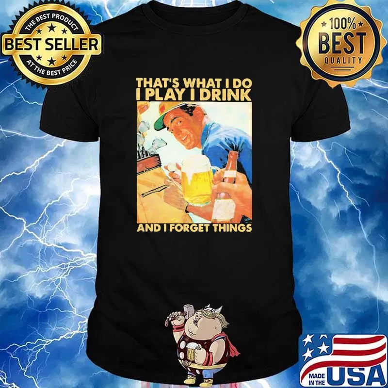 That's What I Do I Play I Drink And I Forget Thing Shirt