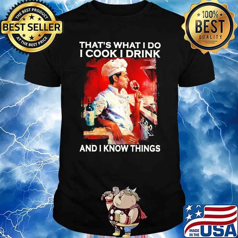 Thats what i do i cook i drink and i know things shirt