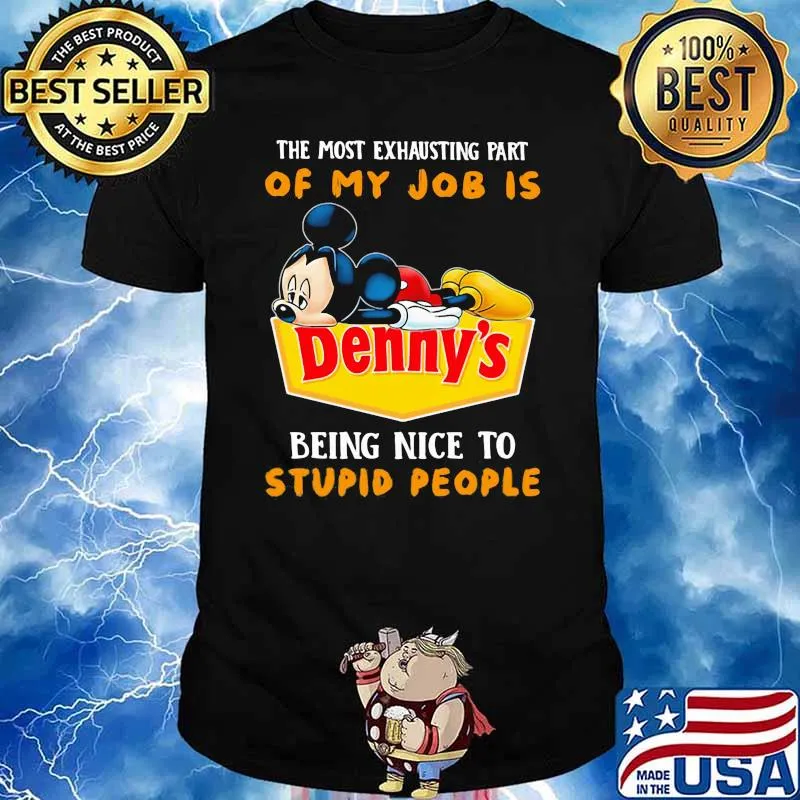 The Most Exhausting Part Of My Job is Being Nice To Stupid People Mickey Denny's Shirt