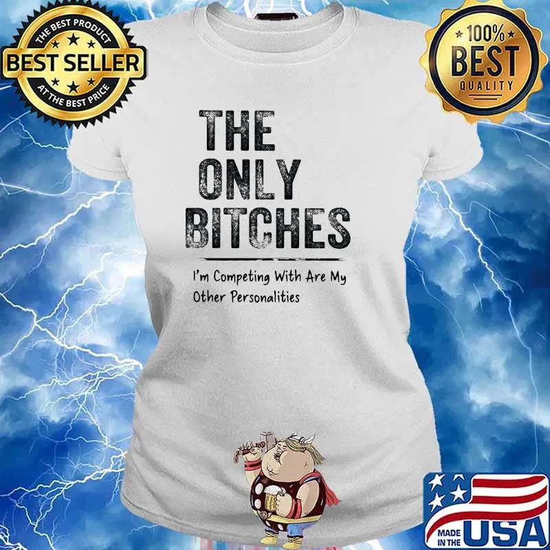 The only bitches im competing with are my other personalities s Ladies tee