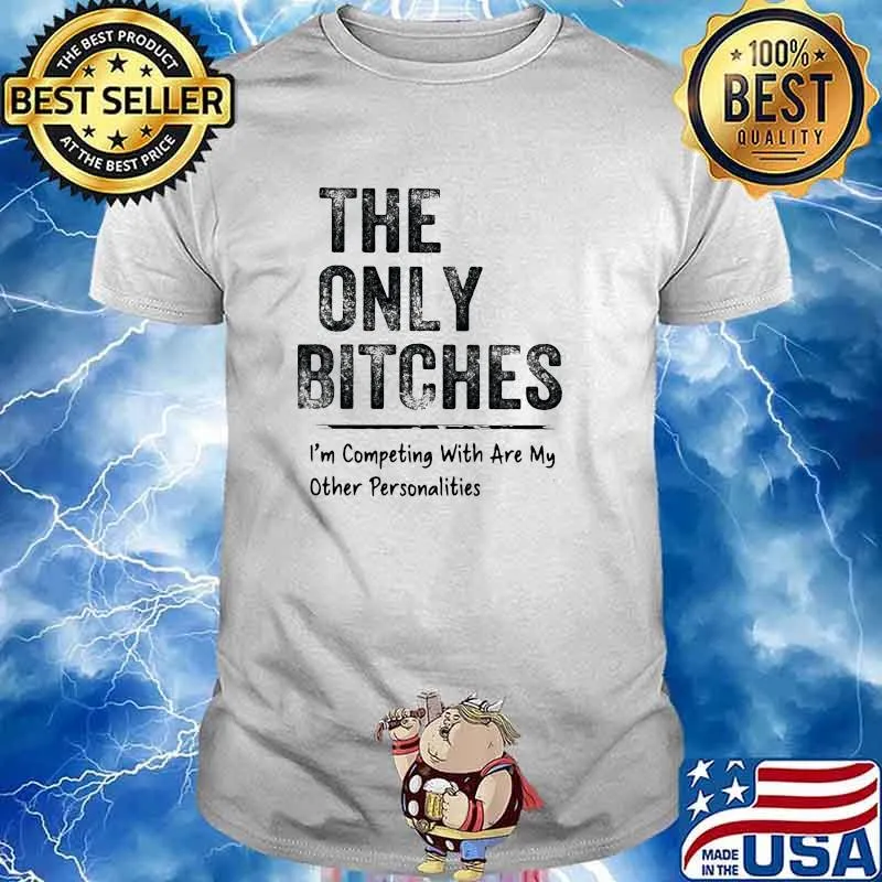 The only bitches im competing with are my other personalities shirt