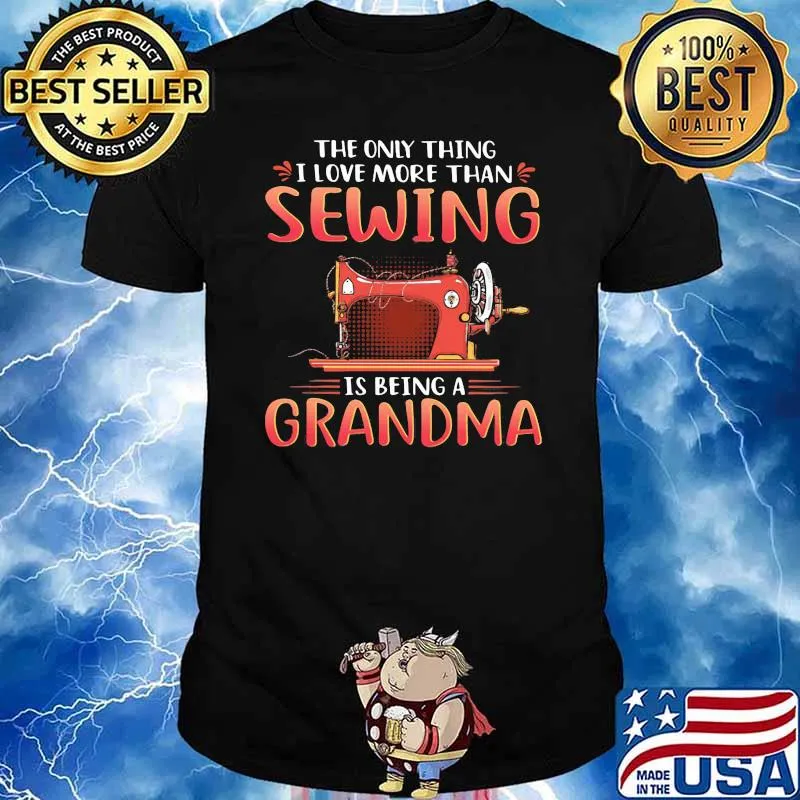 The Only Thing I Love More Than Sewing Is Being A Grandma Shirt