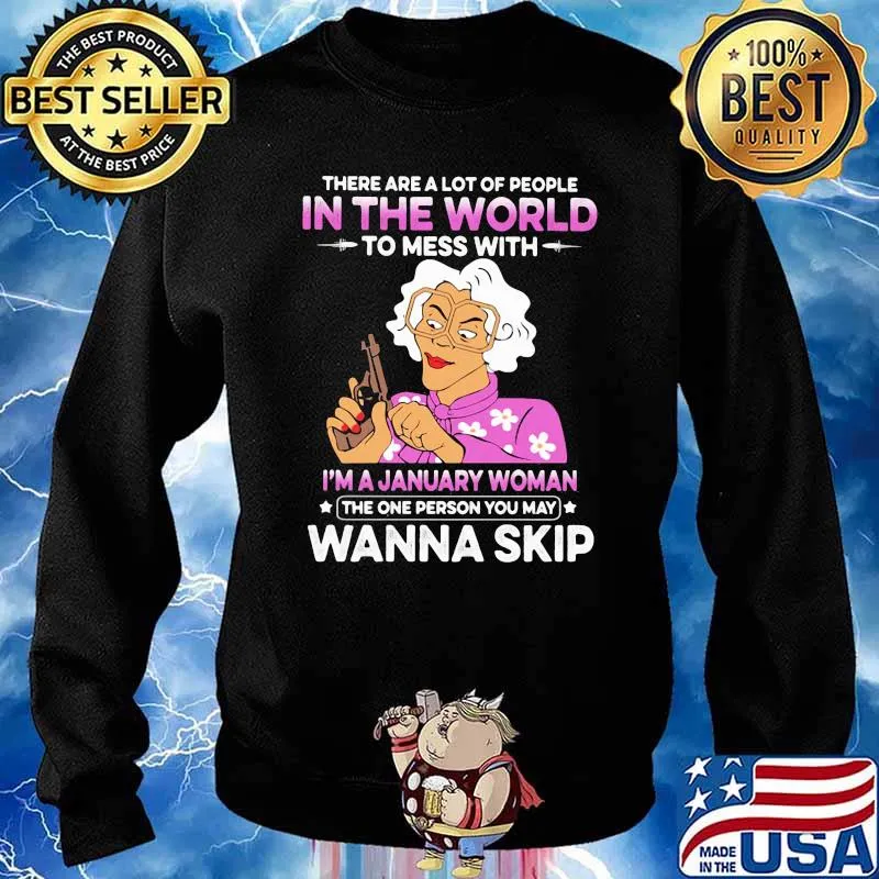 There Are A Lot Of PEople In The World To Mess With I'm A January Woman The One Person You May Wanna Skip Shirt Sweater