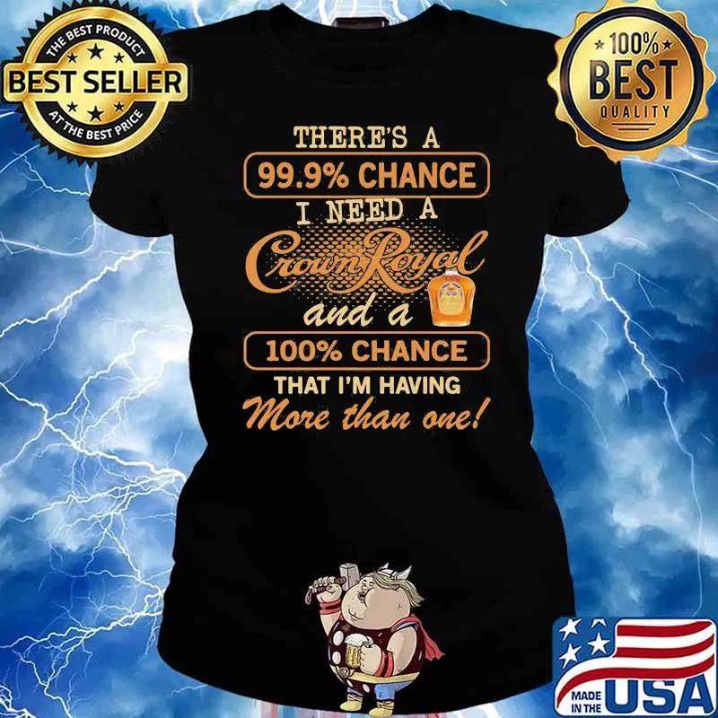There's A 99.9 Chance I Need A Crown Royal And A 100 Chance That i'm Having More Than One Shirt Ladies tee