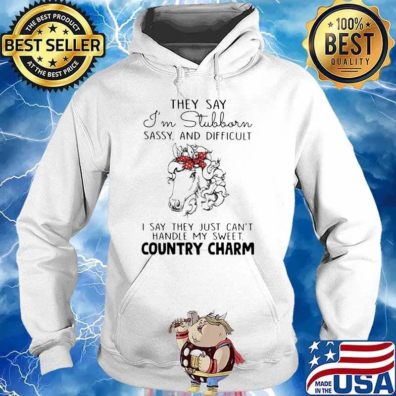 They Say I'm Stubborn Sassy And Difficult I Say They Just Can't Handle My Sweet Country Charm Shirt Hoodie