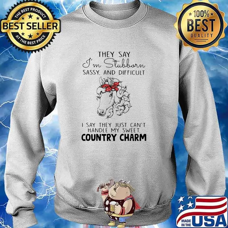They Say I'm Stubborn Sassy And Difficult I Say They Just Can't Handle My Sweet Country Charm Shirt Sweater