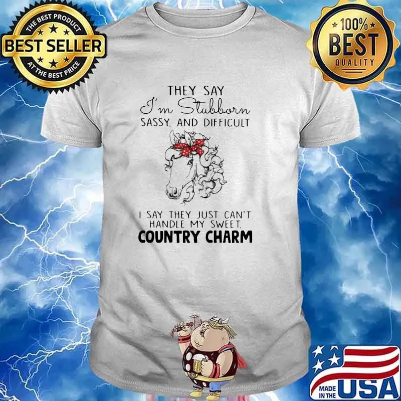 They Say I'm Stubborn Sassy And Difficult I Say They Just Can't Handle My Sweet Country Charm Shirt