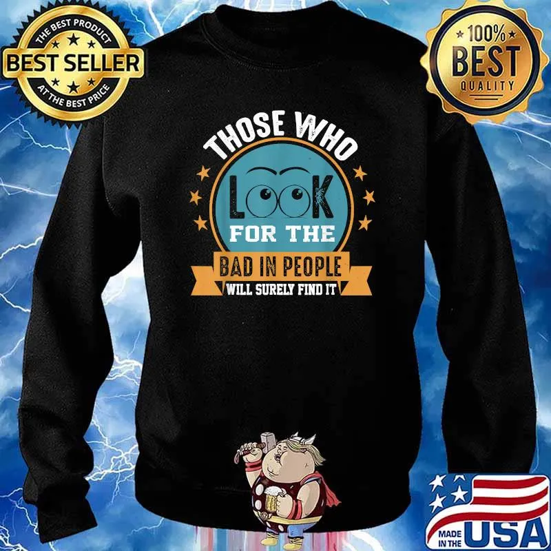 Those Who Look For The Bad In People Will Surely Find T-Shirt Sweater