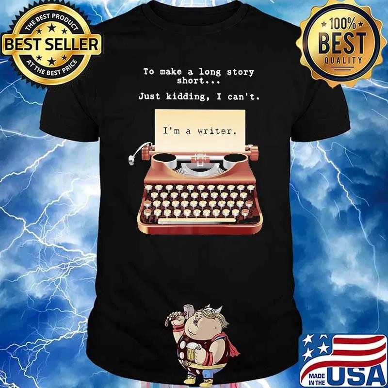 To Make A Long Story Short Just Kidding I Can't I'm A Writer Shirt