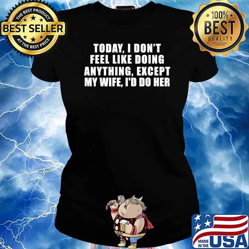 Today I Don't Feel Like Doing Anything Except My Wife I'd Do Her T-Shirt Ladies tee