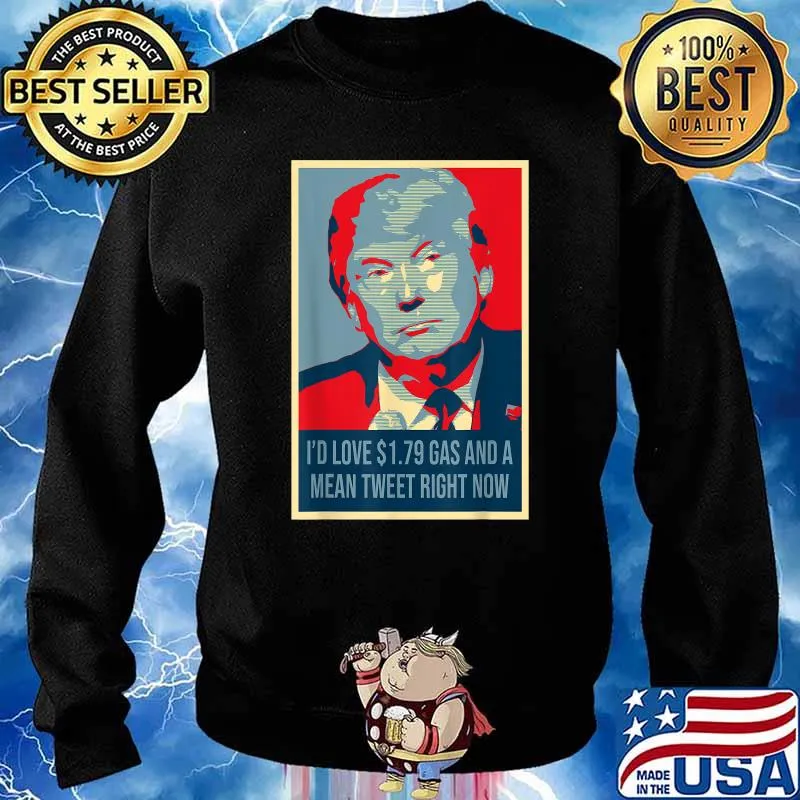 Trump I'd Love $1.79 Gas And A Mean Tweet Right Now T-Shirt Sweater