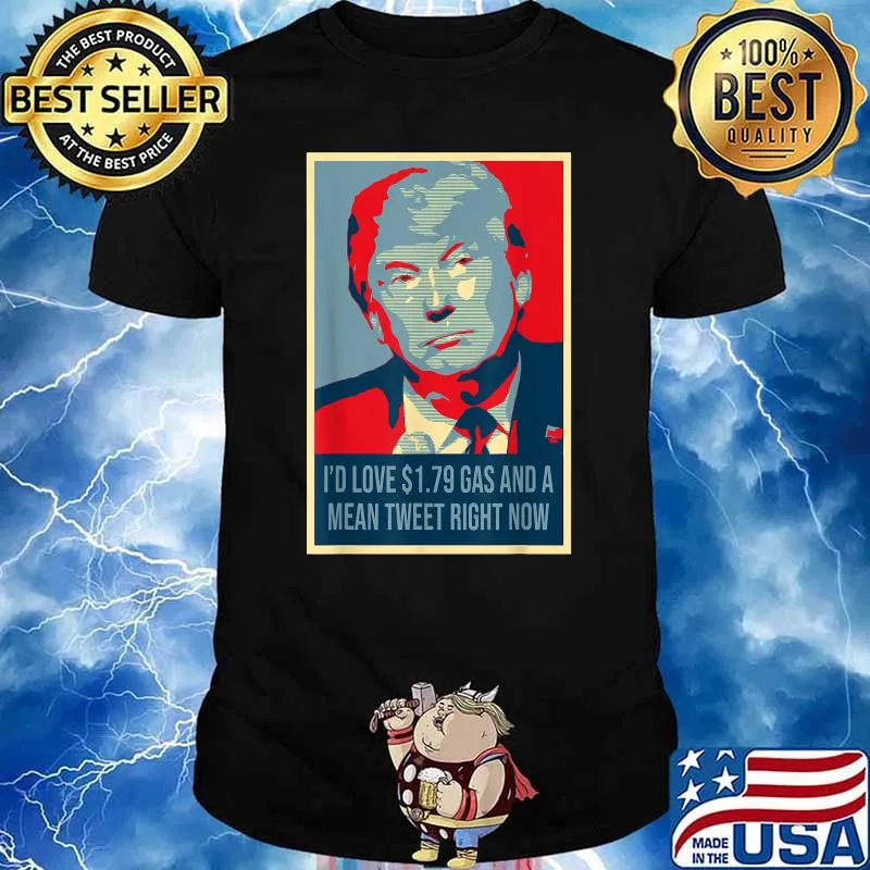 Trump I'd Love $1.79 Gas And A Mean Tweet Right Now T-Shirt
