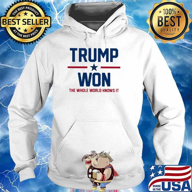 Trump Won The Whole World Knows It Shirt Hoodie