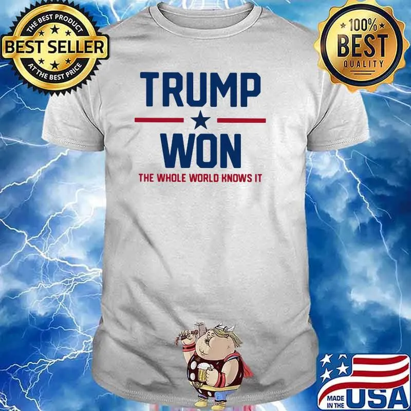 Trump Won The Whole World Knows It Shirt
