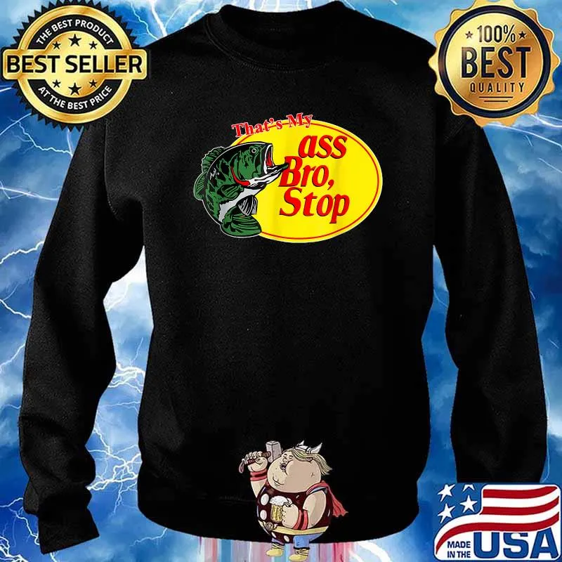Tthat's my ass bro stop fishing T-Shirt Sweater