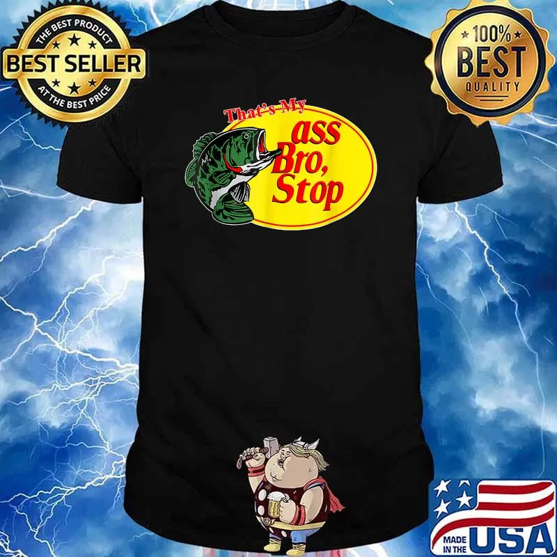 Tthat's my ass bro stop fishing T-Shirt