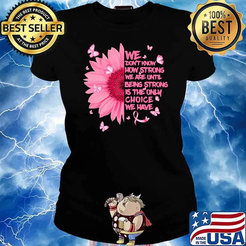We Don't Know How Strong We Are Until Being Strong Is The Only Choice We Have Flower Shirt Ladies tee
