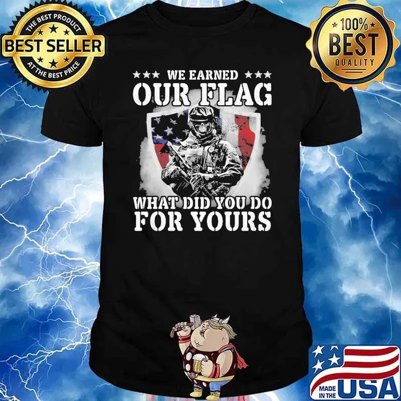 We Earned Our Flag What Did You Do For Yours Veteran American Flag Shirt