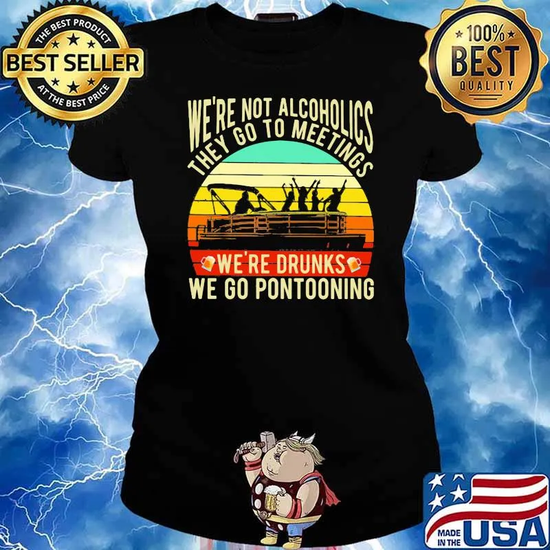 We're Not Alcoholics They Go To Meeting We're Drunk We Go Pontooning Vintage Shirt Ladies tee
