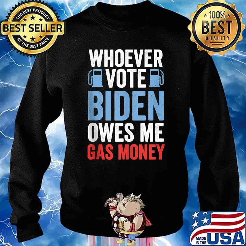 Whoever Voted Biden Owes Me Gas Money Political T-Shirt Sweater