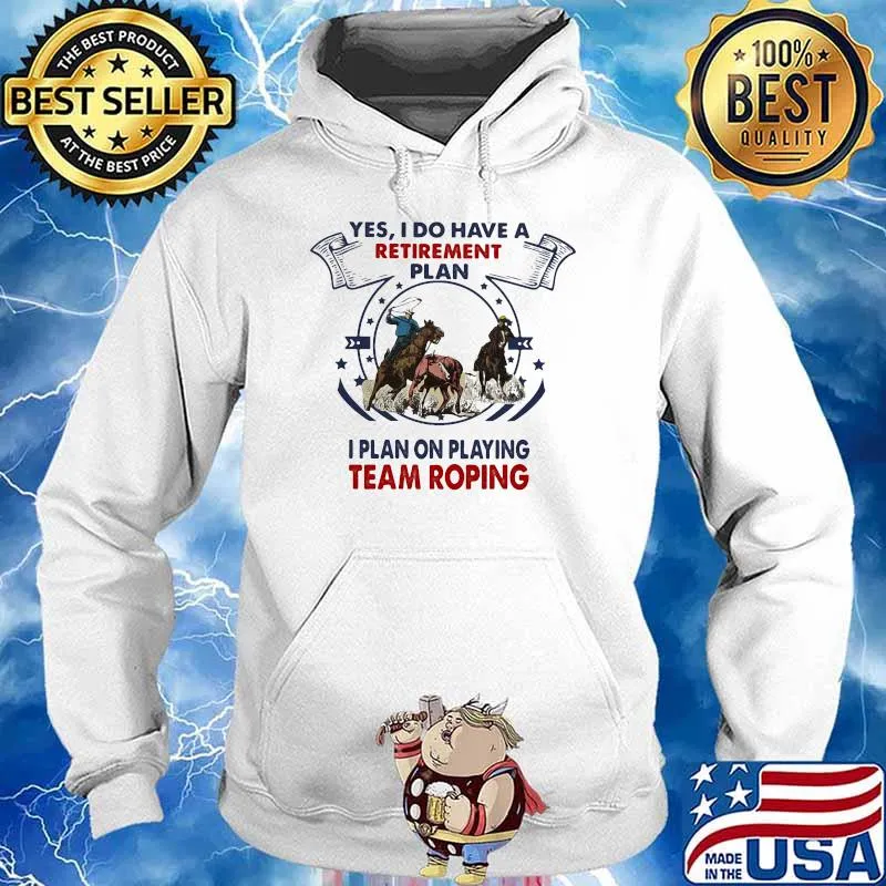 Yes I Do Have A Retirement Plan I Plan On Playing Team Roping Shirt Hoodie
